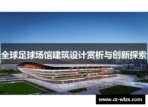 全球足球场馆建筑设计赏析与创新探索
