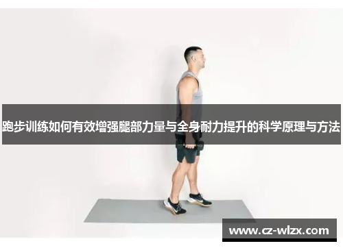 跑步训练如何有效增强腿部力量与全身耐力提升的科学原理与方法